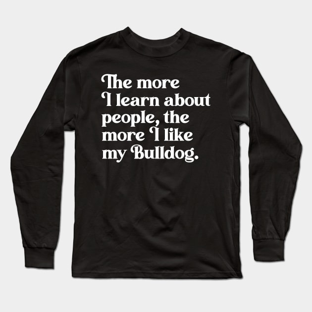 The More I Learn About People, the More I Like My Bulldog Long Sleeve T-Shirt by darklordpug